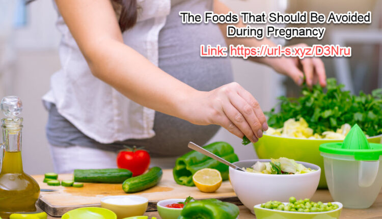 The Foods That Should Be Avoided During Pregnancy